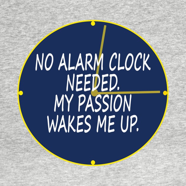 No alarm clock needed. My passion wakes me up. by MotivationTshirt